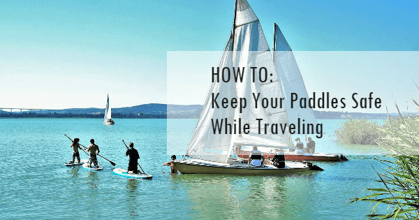 How to Keep Your Paddles Safe While Traveling