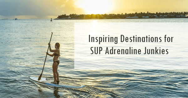 Inspiring Destinations for SUP Adrenaline Junkies