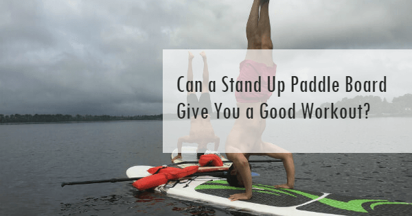 Can a Stand Up Paddle Board Give You a Good Workout?