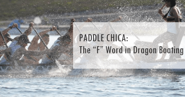 PADDLE CHICA: The “F” Word in Dragon Boating