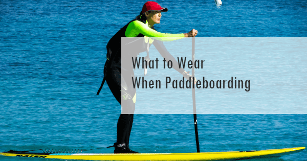 What to Wear When Paddleboarding
